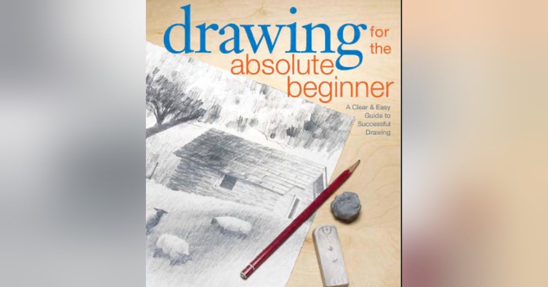 The Beginner's Guide to Drawing: From Zero to Confident Sketching