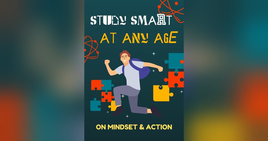 Study Smart at Any Age: A Practical Guide to Better Focus, Stronger Memory & Exam Success