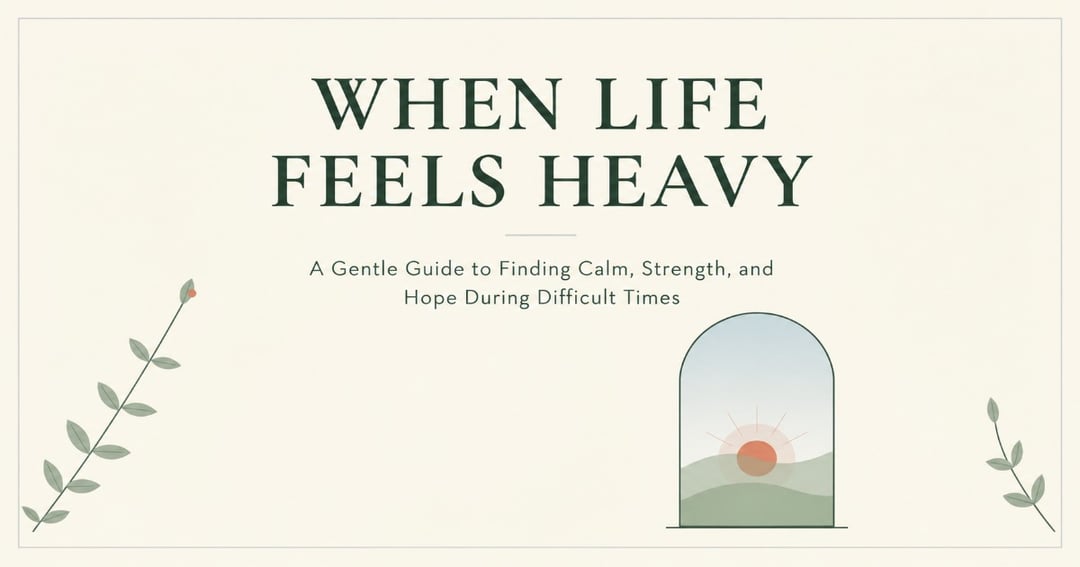 When Life Feels Heavy: A Gentle Guide to Finding Calm, Strength, and Hope