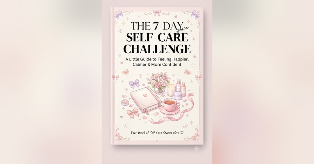The 7-Day Self-Care Challenge – A Little Guide to Feeling Happier, Calmer & More Confident