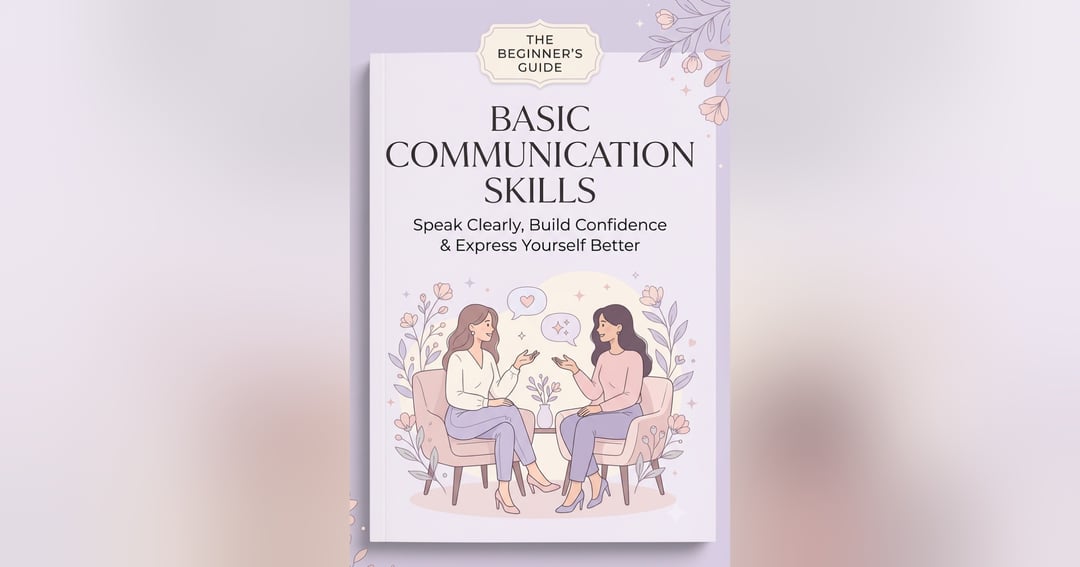 Basic Communication Skills: Speak Clearly, Build Confidence & Express Yourself Better