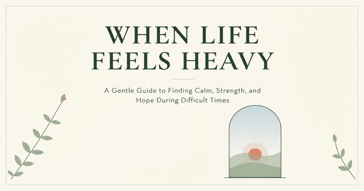 When Life Feels Heavy: A Gentle Guide to Finding Calm, Strength, and Hope